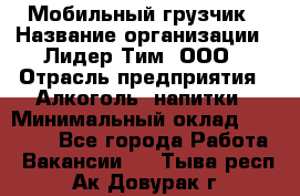 Мобильный грузчик › Название организации ­ Лидер Тим, ООО › Отрасль предприятия ­ Алкоголь, напитки › Минимальный оклад ­ 18 000 - Все города Работа » Вакансии   . Тыва респ.,Ак-Довурак г.